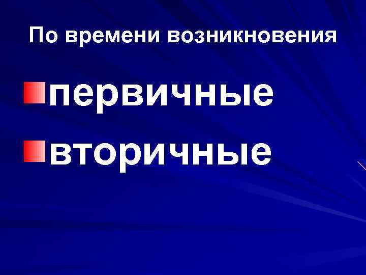 По времени возникновения первичные вторичные 