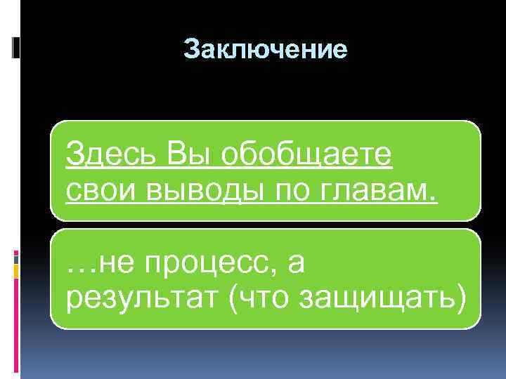 Заключение Здесь Вы обобщаете свои выводы по главам. …не процесс, а результат (что защищать)