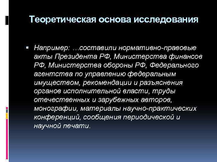 Теоретическая основа исследования Например: …составили нормативно-правовые акты Президента РФ, Министерства финансов РФ, Министерства обороны