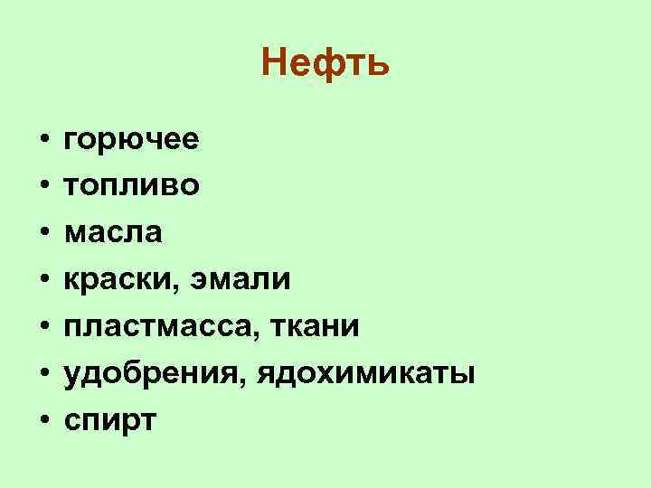 Нефть • • горючее топливо масла краски, эмали пластмасса, ткани удобрения, ядохимикаты спирт 