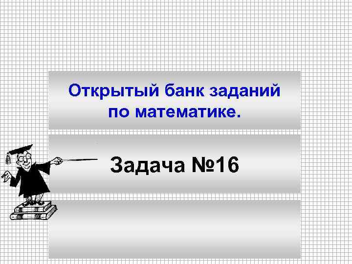 Открытый банк заданий по математике. Задача № 16 