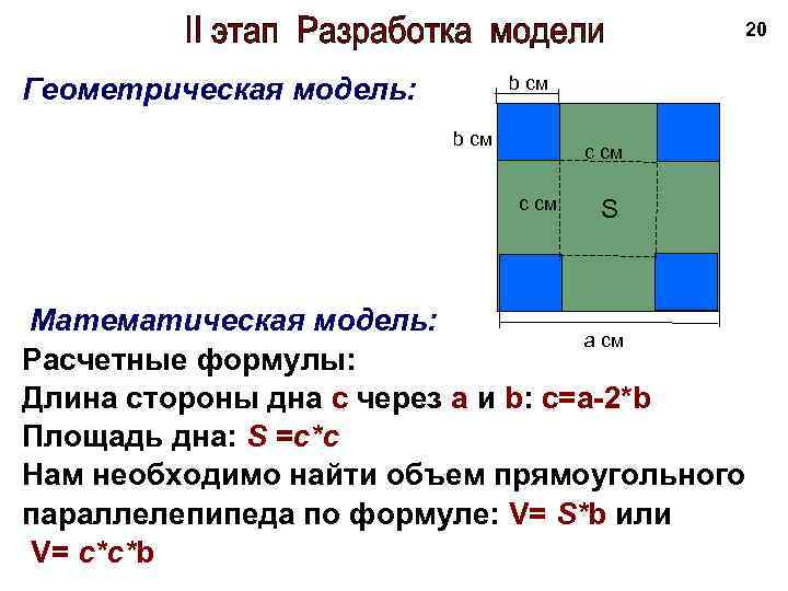 20 Геометрическая модель: b см c см Математическая модель: S a см Расчетные формулы:
