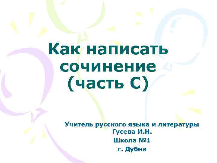 Как написать сочинение (часть С) Учитель русского языка и литературы Гусева И. Н. Школа