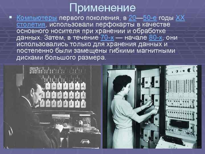 Применение § Компьютеры первого поколения, в 20— 50 -е годы XX столетия, использовали перфокарты