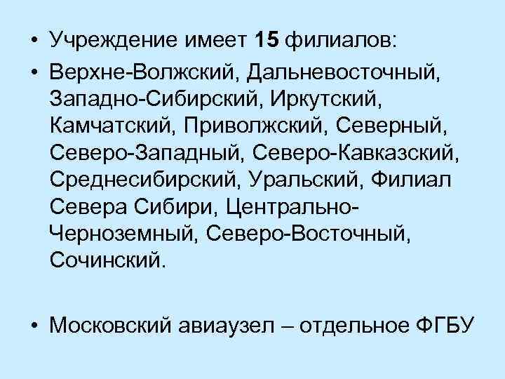  • Учреждение имеет 15 филиалов: • Верхне-Волжский, Дальневосточный, Западно-Сибирский, Иркутский, Камчатский, Приволжский, Северный,