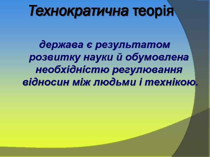 Технократична теорія держава є результатом розвитку науки й обумовлена необхідністю регулювання відносин між людьми