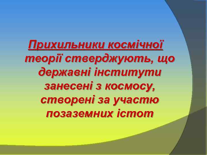 Прихильники космічної теорії стверджують, що державні інститути занесені з космосу, створені за участю позаземних