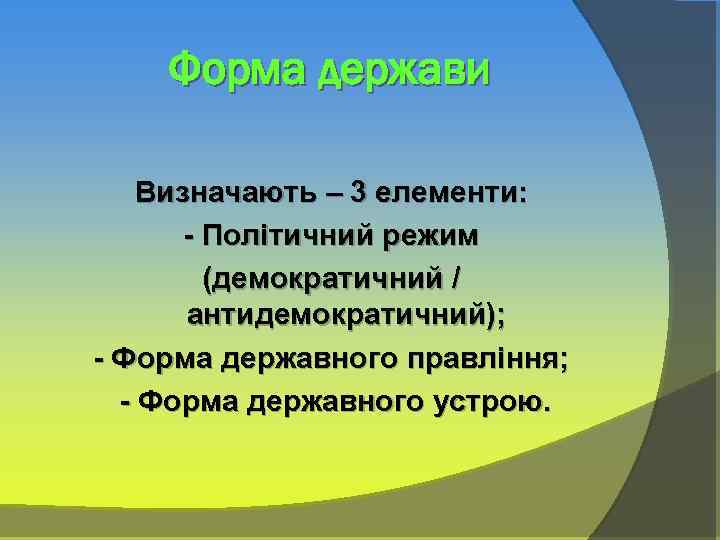 Форма держави Визначають – 3 елементи: - Політичний режим (демократичний / антидемократичний); - Форма