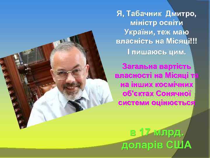 Я, Табачник Дмитро, міністр освіти України, теж маю власність на Місяці!!! І пишаюсь цим.