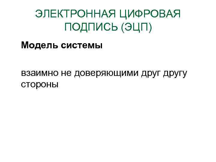 ЭЛЕКТРОННАЯ ЦИФРОВАЯ ПОДПИСЬ (ЭЦП) Модель системы взаимно не доверяющими другу стороны 