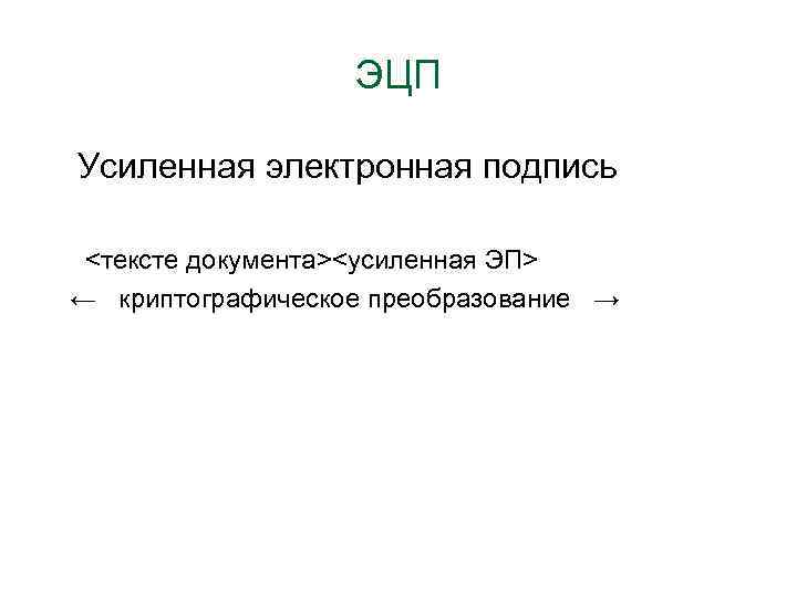 ЭЦП Усиленная электронная подпись <тексте документа><усиленная ЭП> ← криптографическое преобразование → 