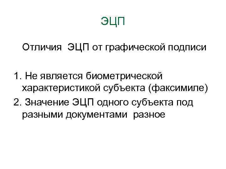 ЭЦП Отличия ЭЦП от графической подписи 1. Не является биометрической характеристикой субъекта (факсимиле) 2.