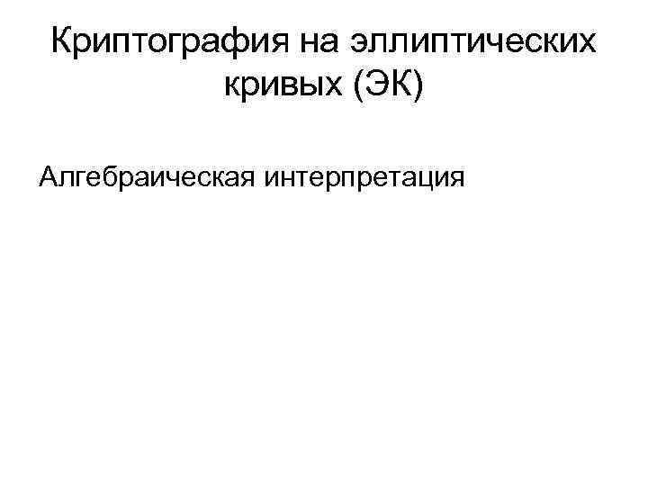 Криптография на эллиптических кривых (ЭК) Алгебраическая интерпретация 