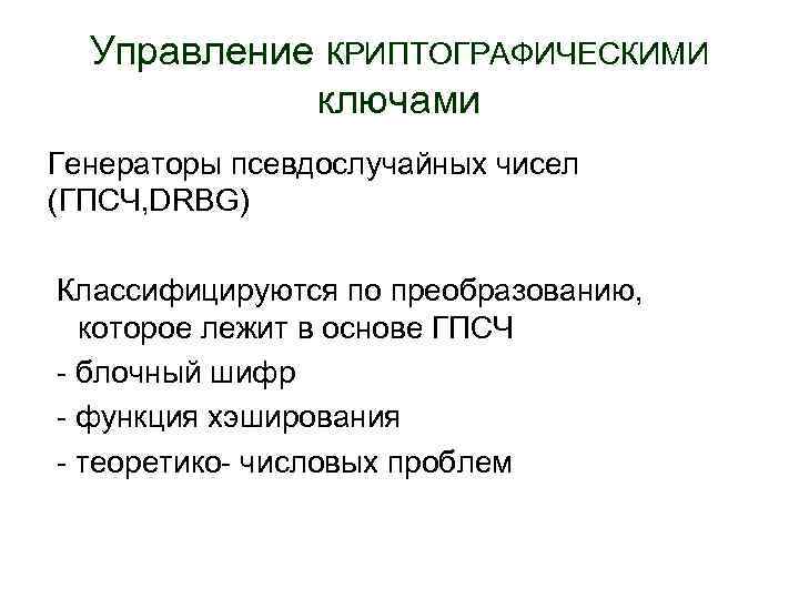Управление КРИПТОГРАФИЧЕСКИМИ ключами Генераторы псевдослучайных чисел (ГПСЧ, DRBG) Классифицируются по преобразованию, которое лежит в