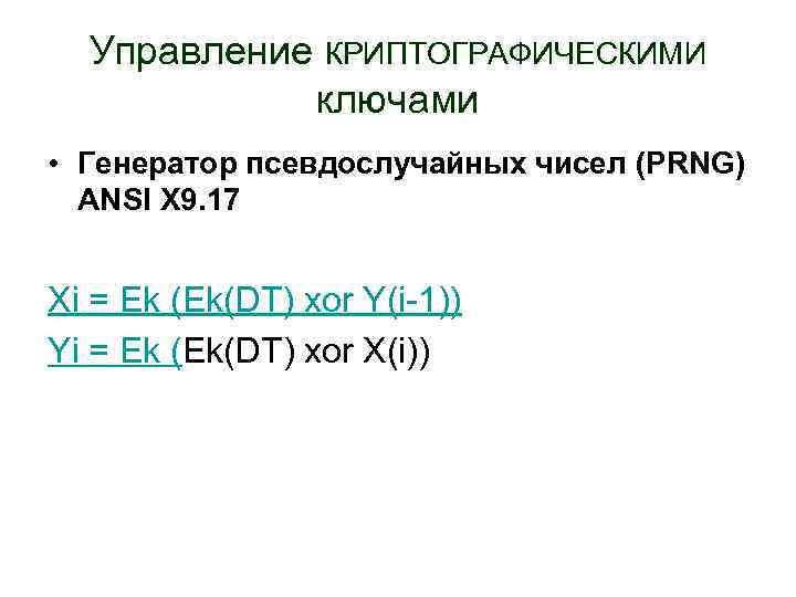 Управление КРИПТОГРАФИЧЕСКИМИ ключами • Генератор псевдослучайных чисел (PRNG) ANSI X 9. 17 Xi =