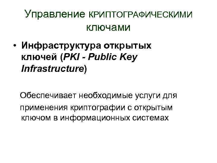 Управление КРИПТОГРАФИЧЕСКИМИ ключами • Инфраструктура открытых ключей (PKI - Public Key Infrastructure) Обеспечивает необходимые