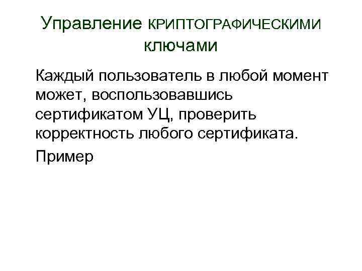 Управление КРИПТОГРАФИЧЕСКИМИ ключами Каждый пользователь в любой момент может, воспользовавшись сертификатом УЦ, проверить корректность