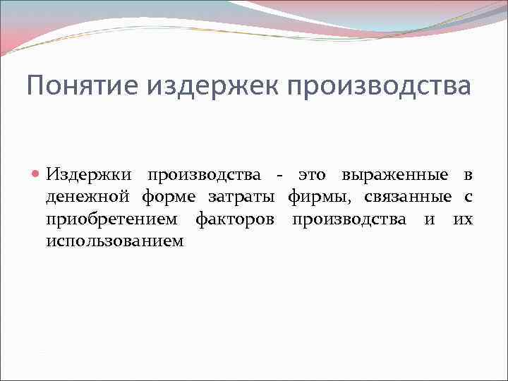 Понятие издержек производства Издержки производства - это выраженные в денежной форме затраты фирмы, связанные