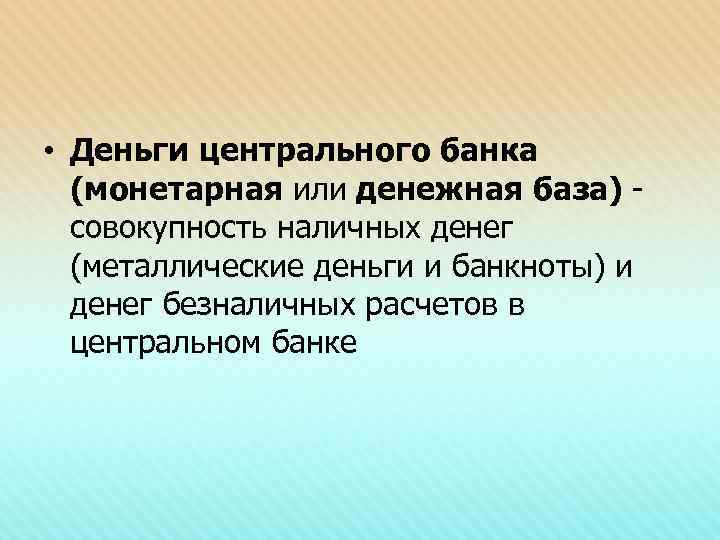  • Деньги центрального банка (монетарная или денежная база) - совокупность наличных денег (металлические