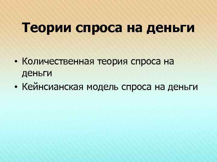 Теории спроса на деньги • Количественная теория спроса на деньги • Кейнсианская модель спроса