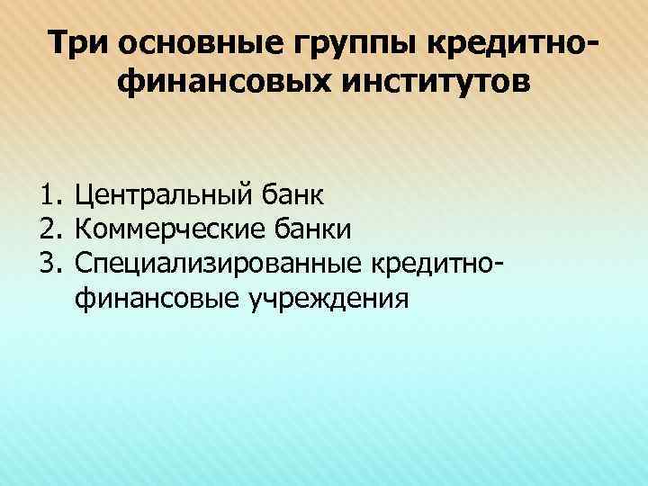 Три основные группы кредитнофинансовых институтов 1. Центральный банк 2. Коммерческие банки 3. Специализированные кредитнофинансовые