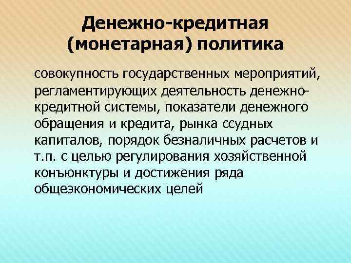 Денежно-кредитная (монетарная) политика совокупность государственных мероприятий, регламентирующих деятельность денежнокредитной системы, показатели денежного обращения и