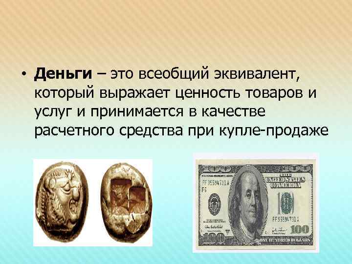  • Деньги – это всеобщий эквивалент, который выражает ценность товаров и услуг и