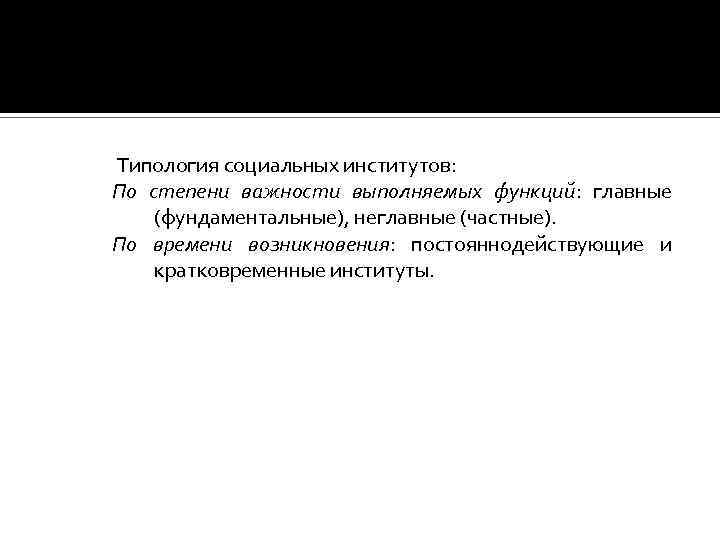 Типология социальных институтов: По степени важности выполняемых функций: главные (фундаментальные), неглавные (частные). По времени