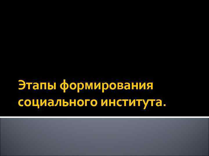 Этапы формирования социального института. 