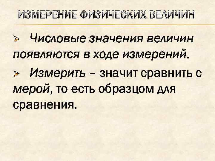 ИЗМЕРЕНИЕ ФИЗИЧЕСКИХ ВЕЛИЧИН Числовые значения величин появляются в ходе измерений. Ø Измерить – значит