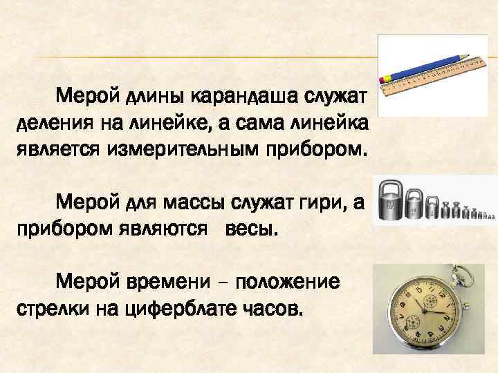 Мерой длины карандаша служат деления на линейке, а сама линейка является измерительным прибором. Мерой