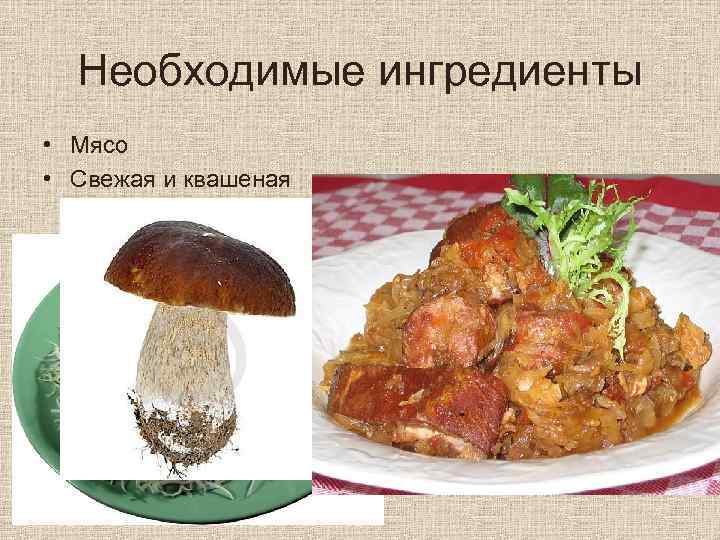 Необходимые ингредиенты • Мясо • Свежая и квашеная капуста • Подчеревина Также добавляют: •