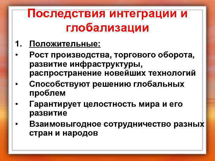 Последствия интеграции и глобализации 1. Положительные: • Рост производства, торгового оборота, развитие инфраструктуры, распространение