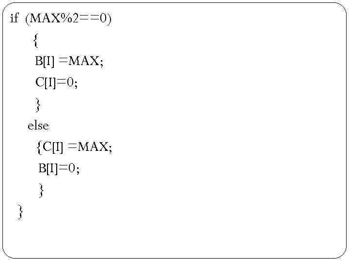 if (MAX%2==0) { B[I] =MAX; C[I]=0; } else {C[I] =MAX; B[I]=0; } } 