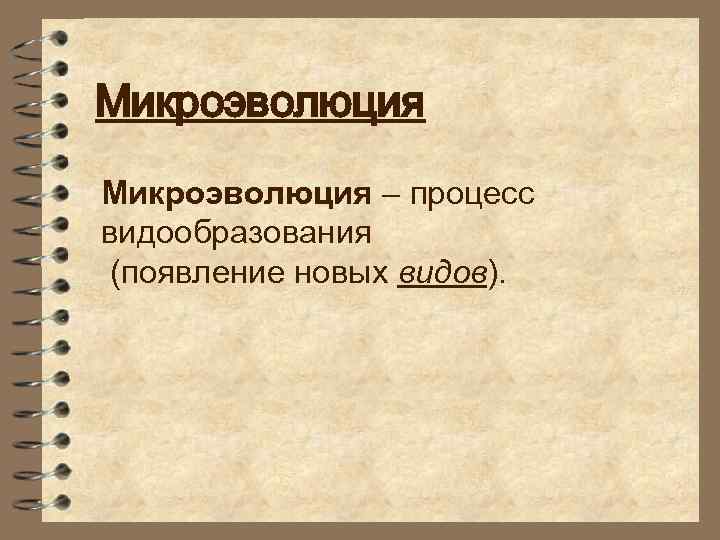 Микроэволюция – процесс видообразования (появление новых видов). 