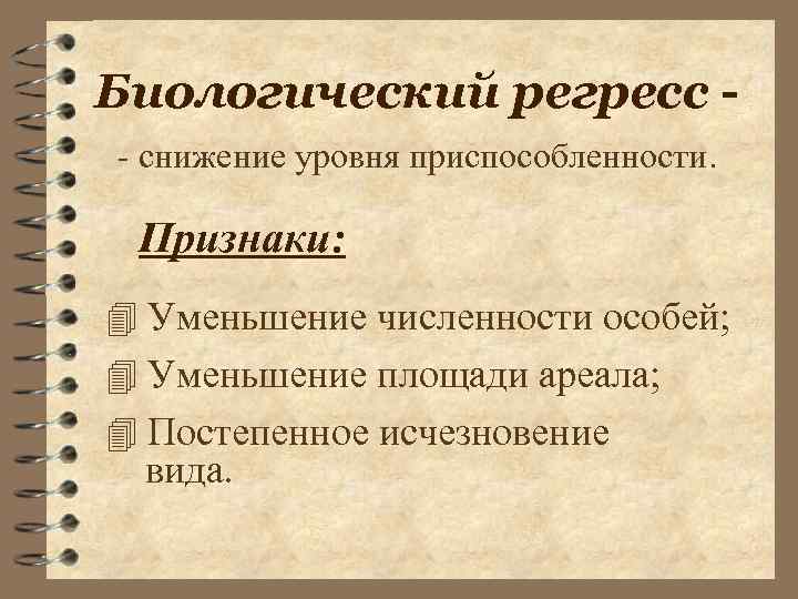 Биологический регресс - снижение уровня приспособленности. Признаки: 4 Уменьшение численности особей; 4 Уменьшение площади