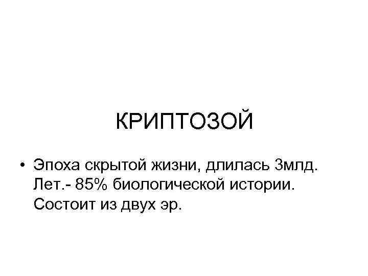 КРИПТОЗОЙ • Эпоха скрытой жизни, длилась 3 млд. Лет. - 85% биологической истории. Состоит