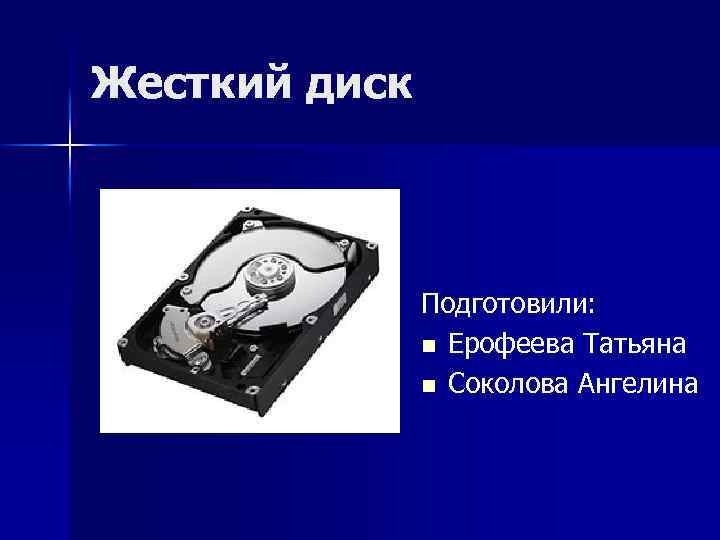 Жесткий диск Подготовили: n Ерофеева Татьяна n Соколова Ангелина 
