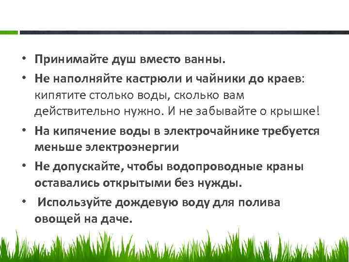  • Принимайте душ вместо ванны. • Не наполняйте кастрюли и чайники до краев: