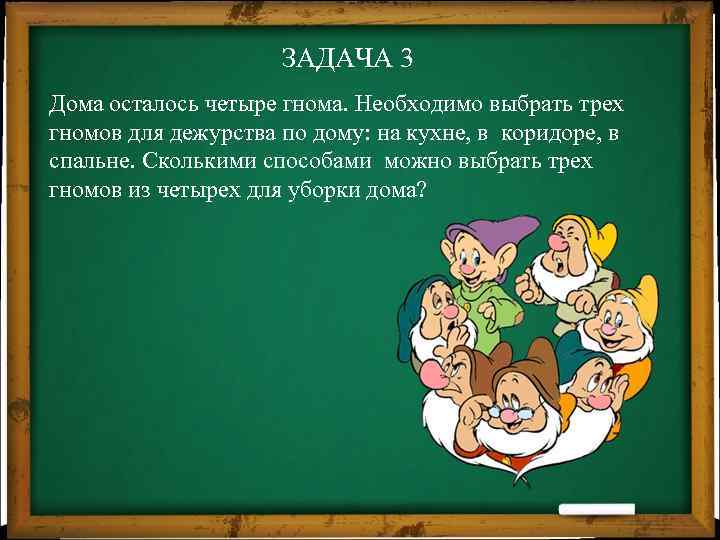 ЗАДАЧА 3 Дома осталось четыре гнома. Необходимо выбрать трех гномов для дежурства по дому: