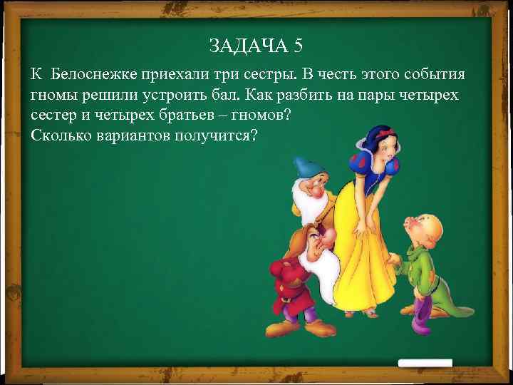 ЗАДАЧА 5 К Белоснежке приехали три сестры. В честь этого события гномы решили устроить