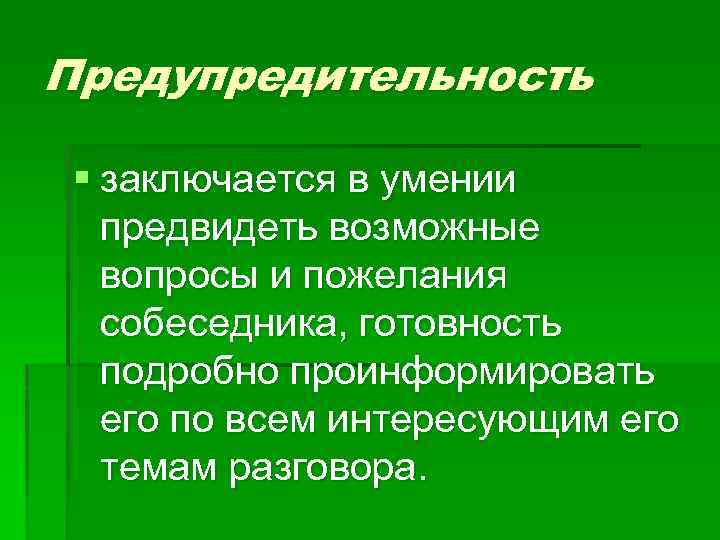 Предупредительность § заключается в умении предвидеть возможные вопросы и пожелания собеседника, готовность подробно проинформировать