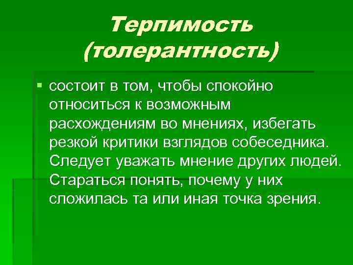 Терпимость (толерантность) § состоит в том, чтобы спокойно относиться к возможным расхождениям во мнениях,