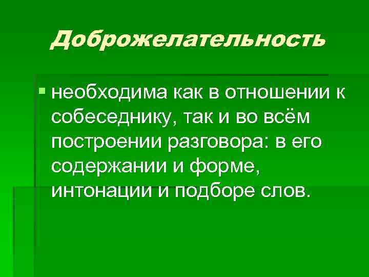 Доброжелательность § необходима как в отношении к собеседнику, так и во всём построении разговора: