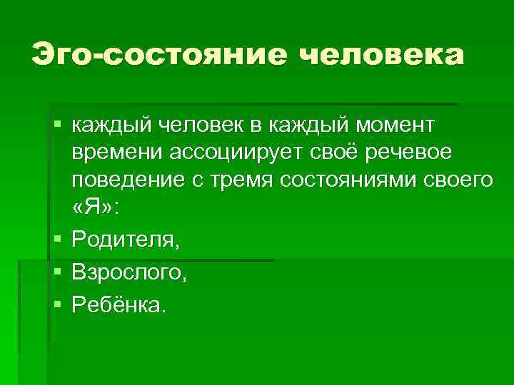 Эго-состояние человека § каждый человек в каждый момент времени ассоциирует своё речевое поведение с
