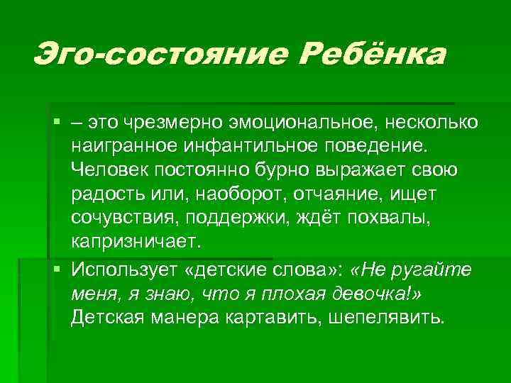 Эго-состояние Ребёнка § – это чрезмерно эмоциональное, несколько наигранное инфантильное поведение. Человек постоянно бурно