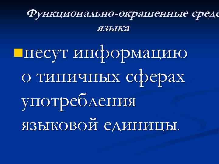 Функционально-окрашенные средс языка nнесут информацию о типичных сферах употребления языковой единицы. 