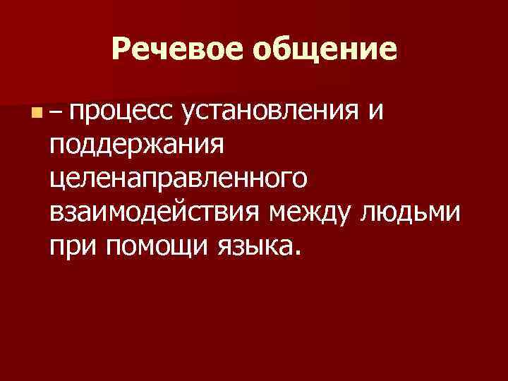 Речевое общение процесс установления и поддержания целенаправленного взаимодействия между людьми при помощи языка. n–
