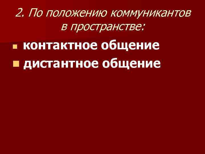 2. По положению коммуникантов в пространстве: контактное общение n дистантное общение n 