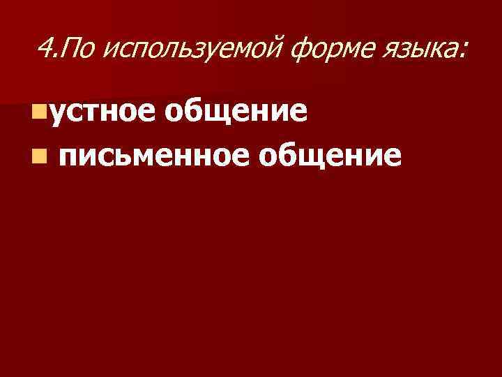 4. По используемой форме языка: nустное общение n письменное общение 